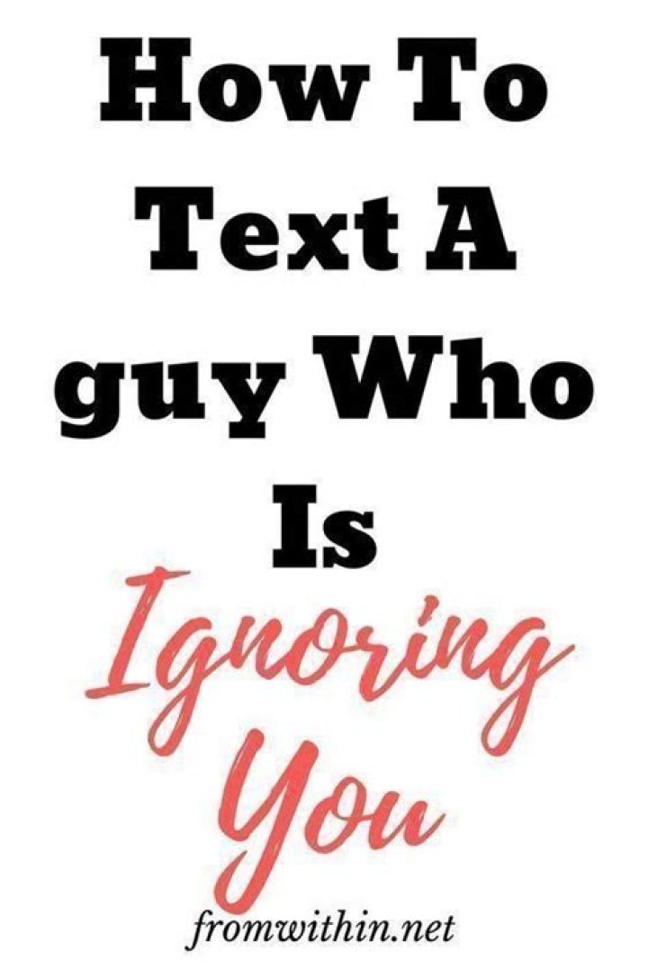 What to text a guy who is ignoring you?